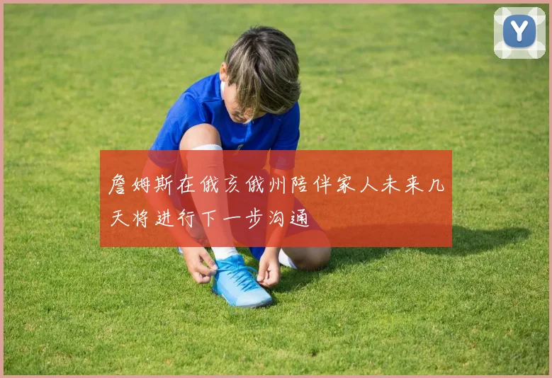 詹姆斯在俄亥俄州陪伴家人未来几天将进行下一步沟通