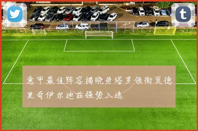 意甲最佳阵容揭晓劳塔罗领衔莫德里奇伊尔迪兹强势入选