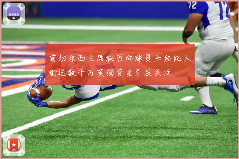 前切尔西主席秘密向球员和经纪人输送数千万英镑资金引发关注